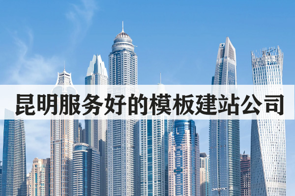 昆明服务好的模板建站公司哪家靠谱