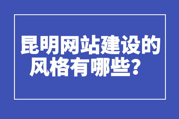 昆明网站建设的风格有哪些？