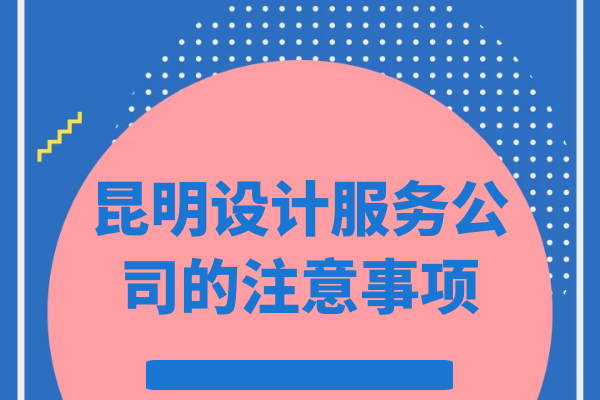 昆明设计服务公司的注意事项