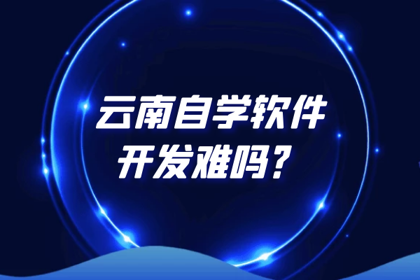 云南自学软件开发难吗？