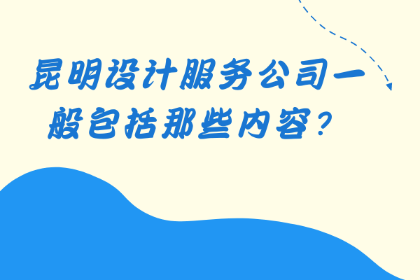 昆明设计服务公司一般包括那些内容？