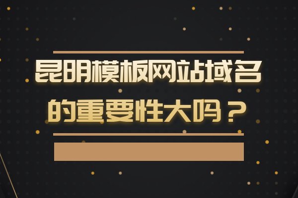 昆明模板网站域名的重要性大吗？