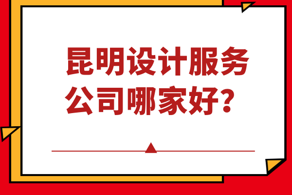 昆明设计服务公司哪家好？