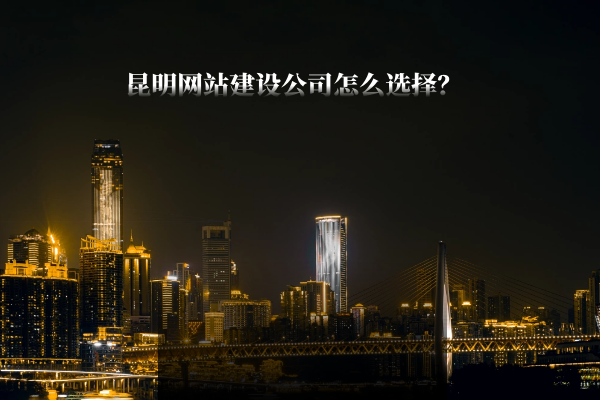 昆明网站建设公司怎么选择？
