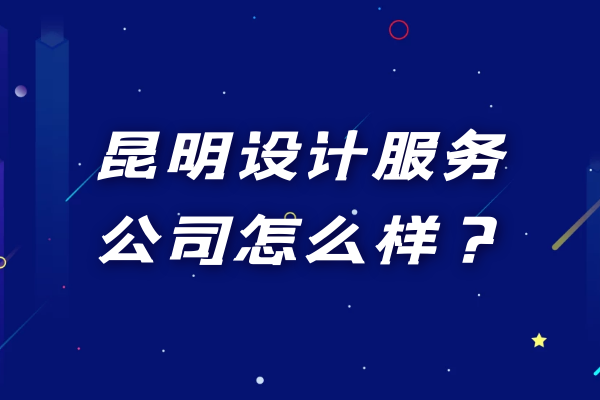 昆明设计服务公司怎么样？